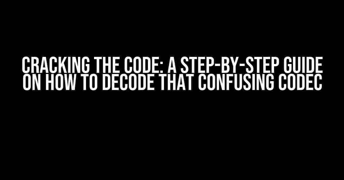 Cracking the Code: A Step-by-Step Guide on How to Decode That Confusing Codec