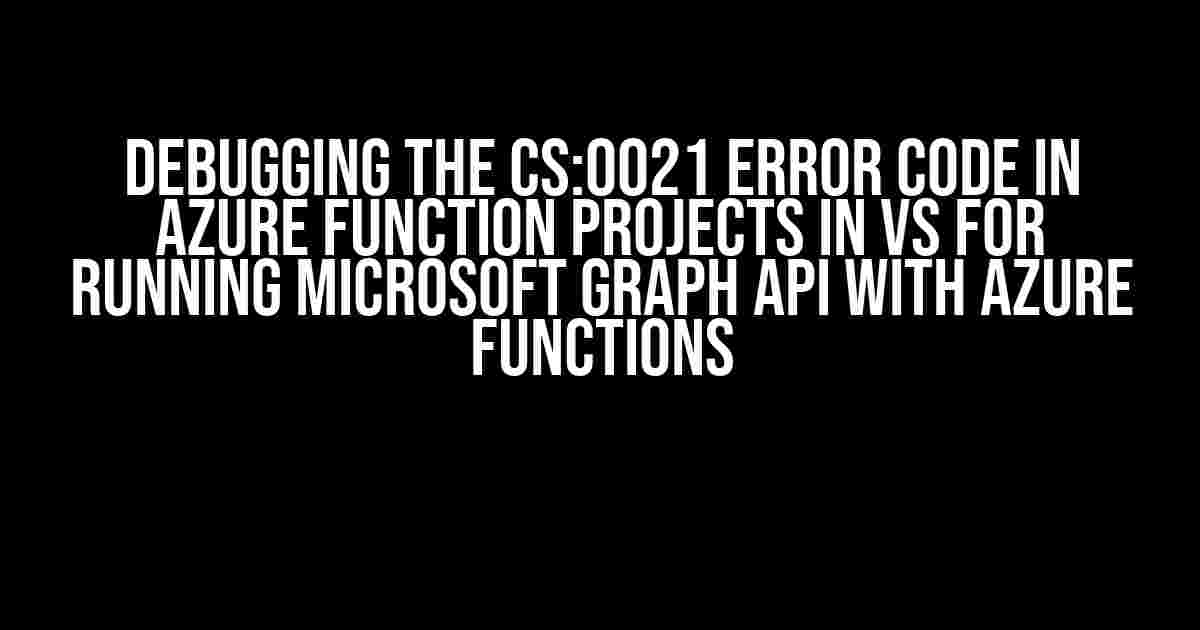 Debugging the CS:0021 Error Code in Azure Function Projects in VS for Running Microsoft Graph API with Azure Functions