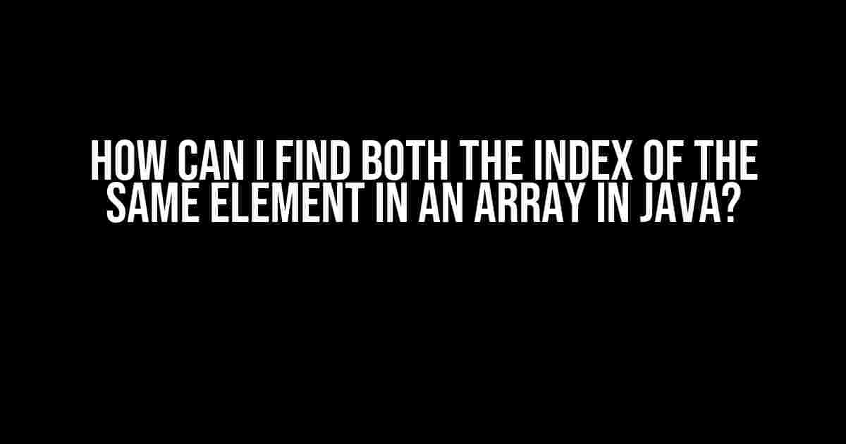 How Can I Find Both the Index of the Same Element in an Array in Java?