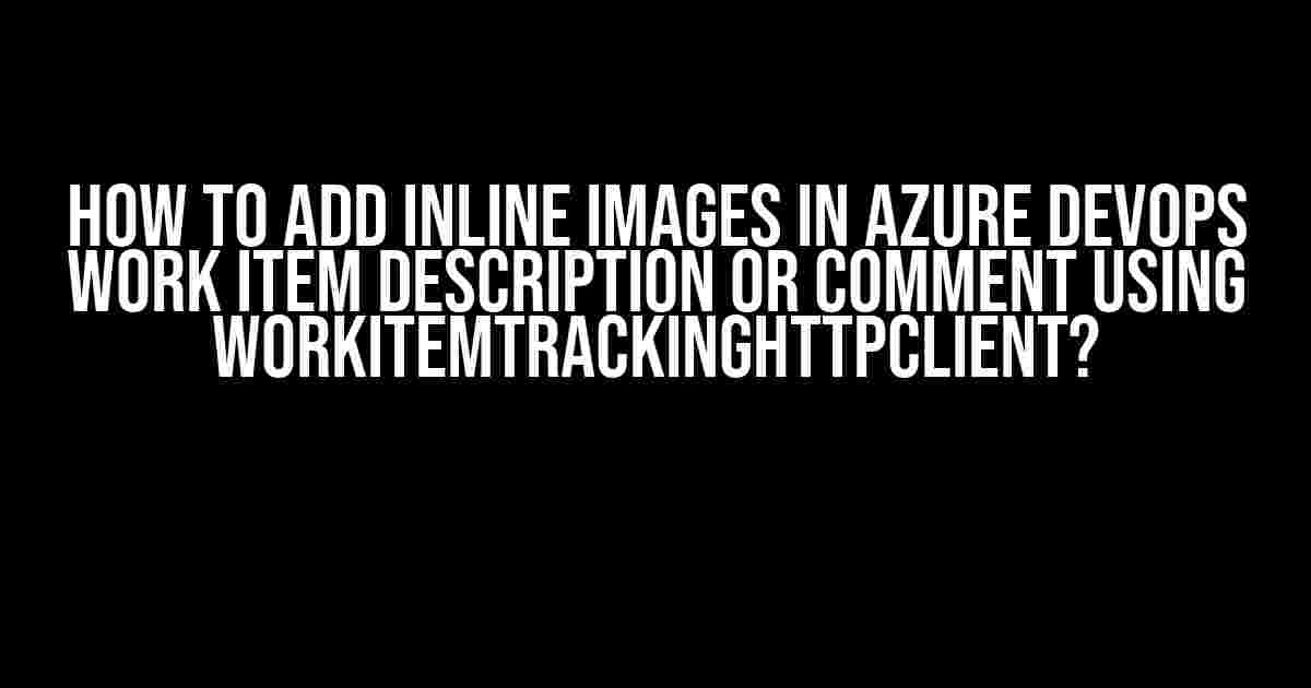 How to Add Inline Images in Azure DevOps Work Item Description or Comment Using WorkItemTrackingHttpClient?