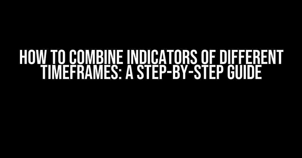 How to Combine Indicators of Different Timeframes: A Step-by-Step Guide