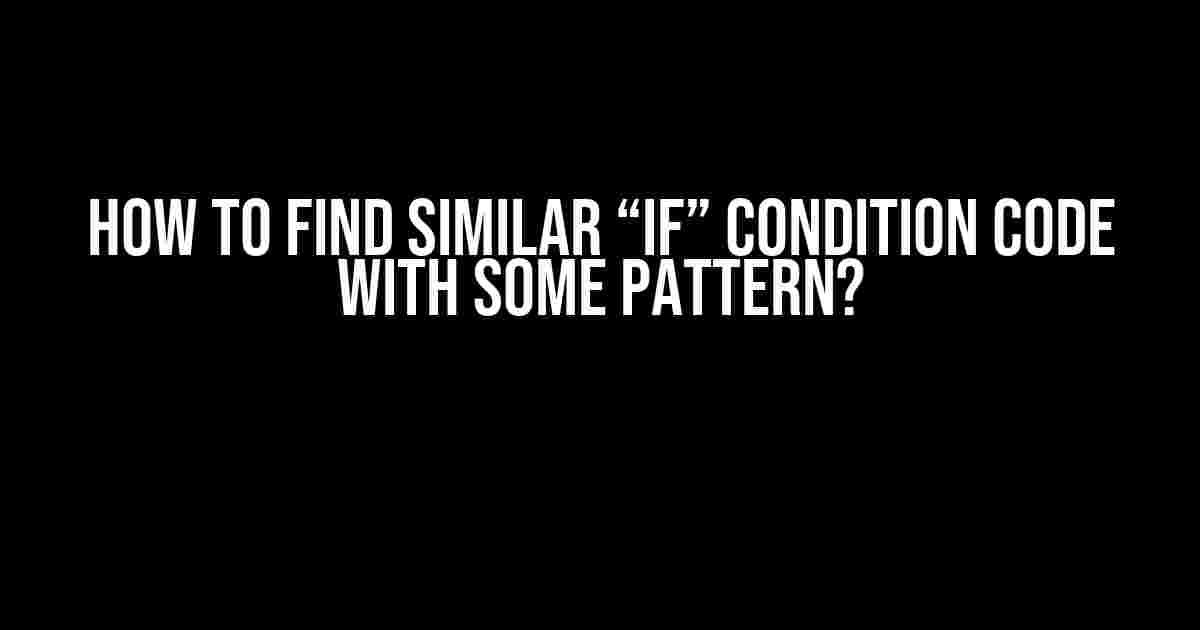 How to Find Similar “if” Condition Code with Some Pattern?