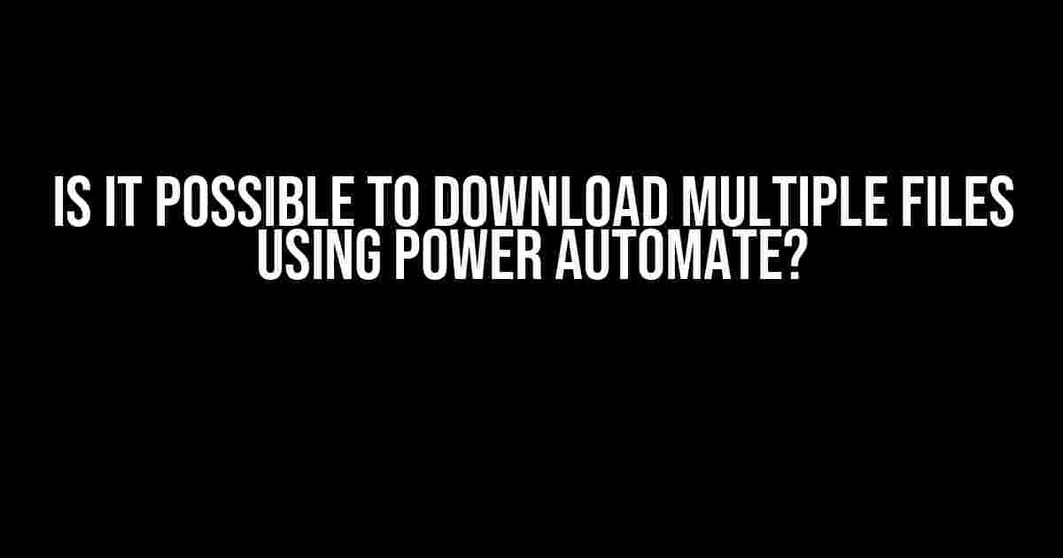 Is it Possible to Download Multiple Files Using Power Automate?