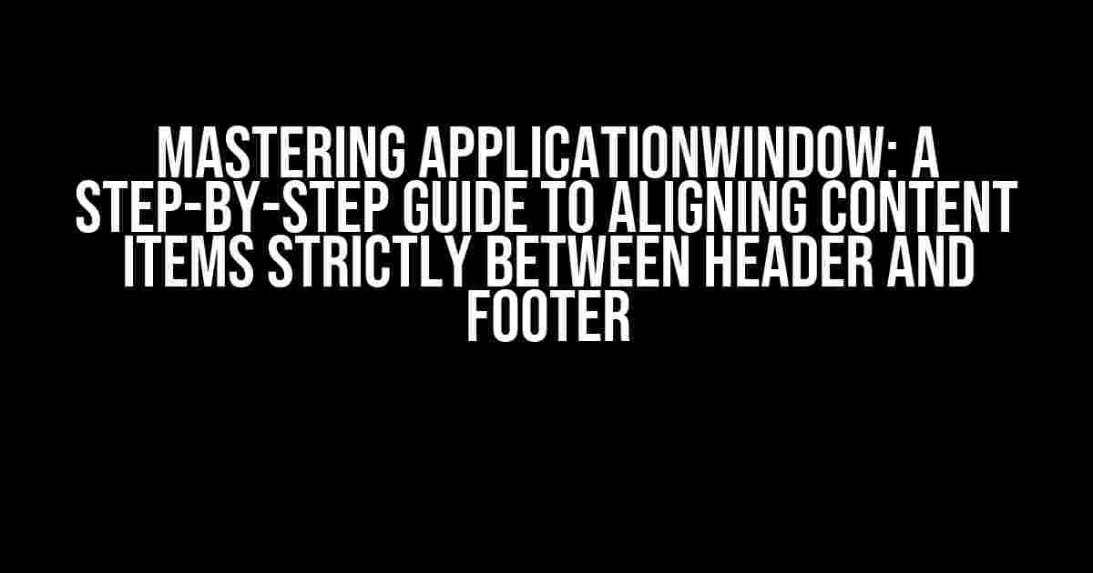 Mastering ApplicationWindow: A Step-by-Step Guide to Aligning Content Items Strictly Between Header and Footer