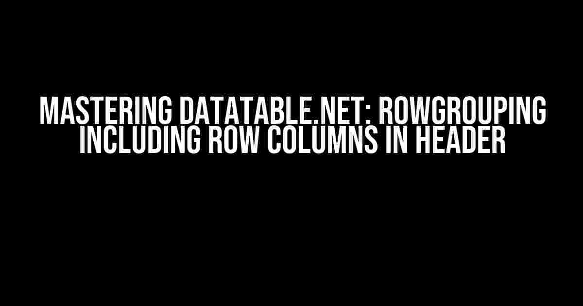 Mastering Datatable.Net: RowGrouping Including Row Columns in Header