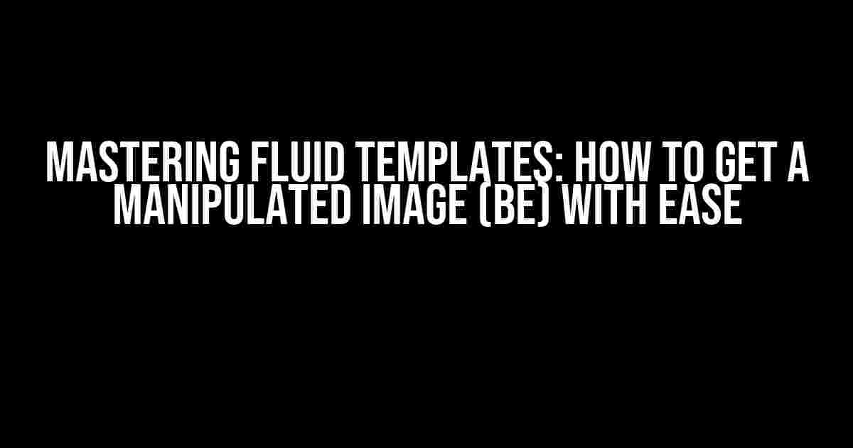 Mastering Fluid Templates: How to Get a Manipulated Image (BE) with Ease