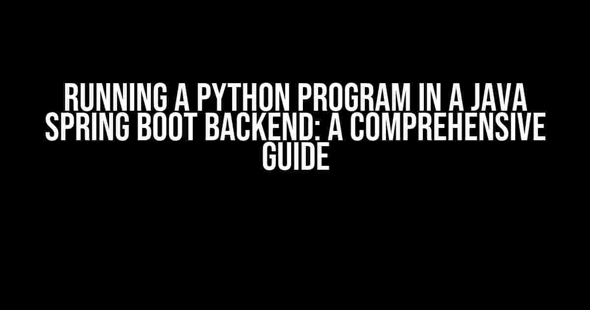 Running a Python Program in a Java Spring Boot Backend: A Comprehensive Guide