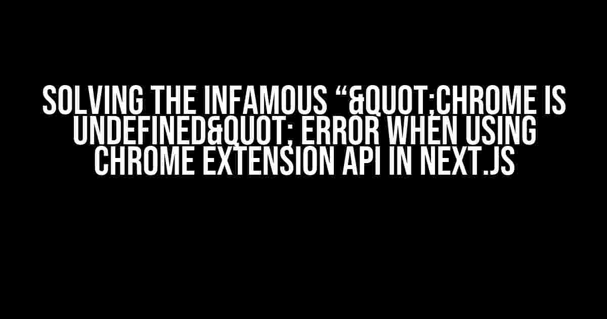 Solving the Infamous “"Chrome is undefined" Error when Using Chrome Extension API in Next.js