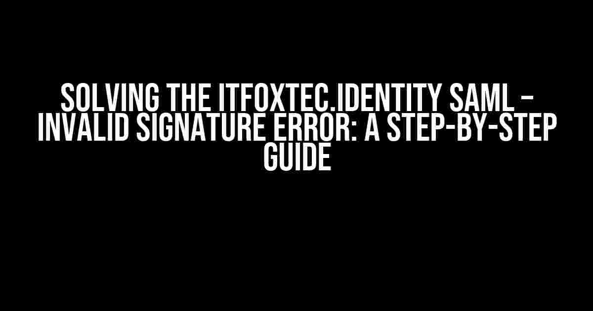 Solving the ITFoxtec.Identity SAML – Invalid Signature Error: A Step-by-Step Guide