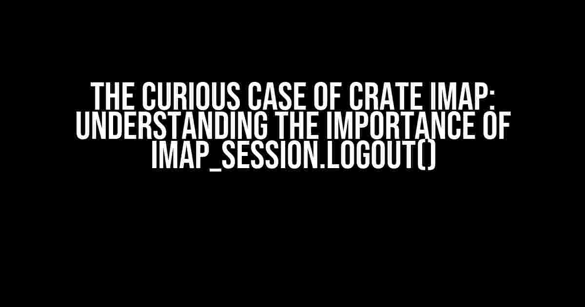 The Curious Case of Crate IMAP: Understanding the Importance of imap_session.logout()