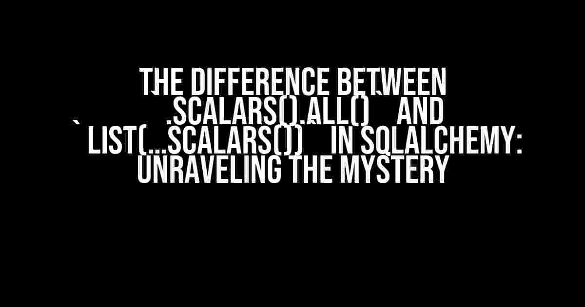 The Difference between `.scalars().all()` and `list(…scalars())` in SQLAlchemy: Unraveling the Mystery