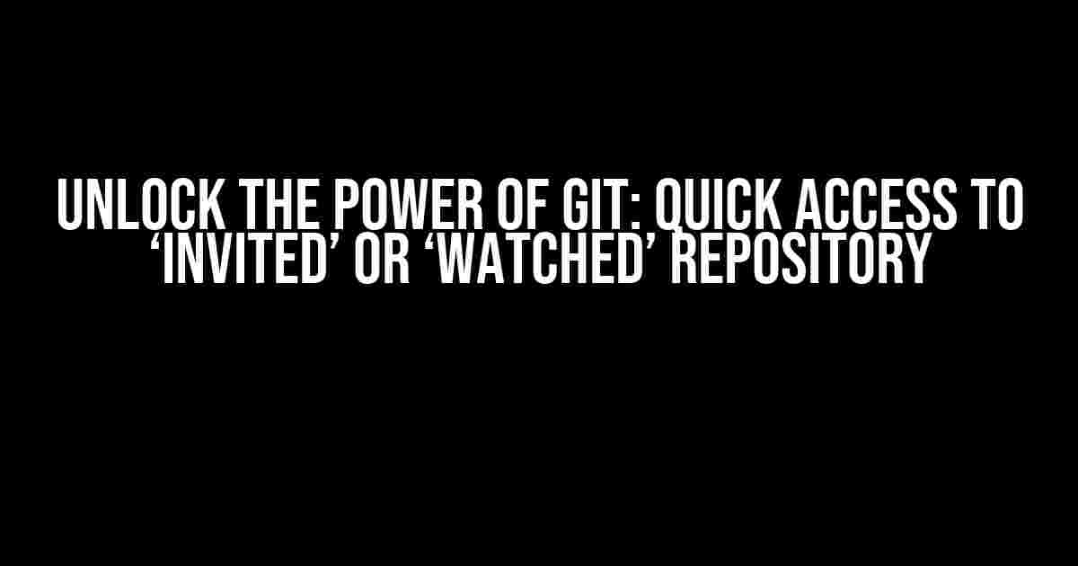 Unlock the Power of Git: Quick Access to ‘Invited’ or ‘Watched’ Repository