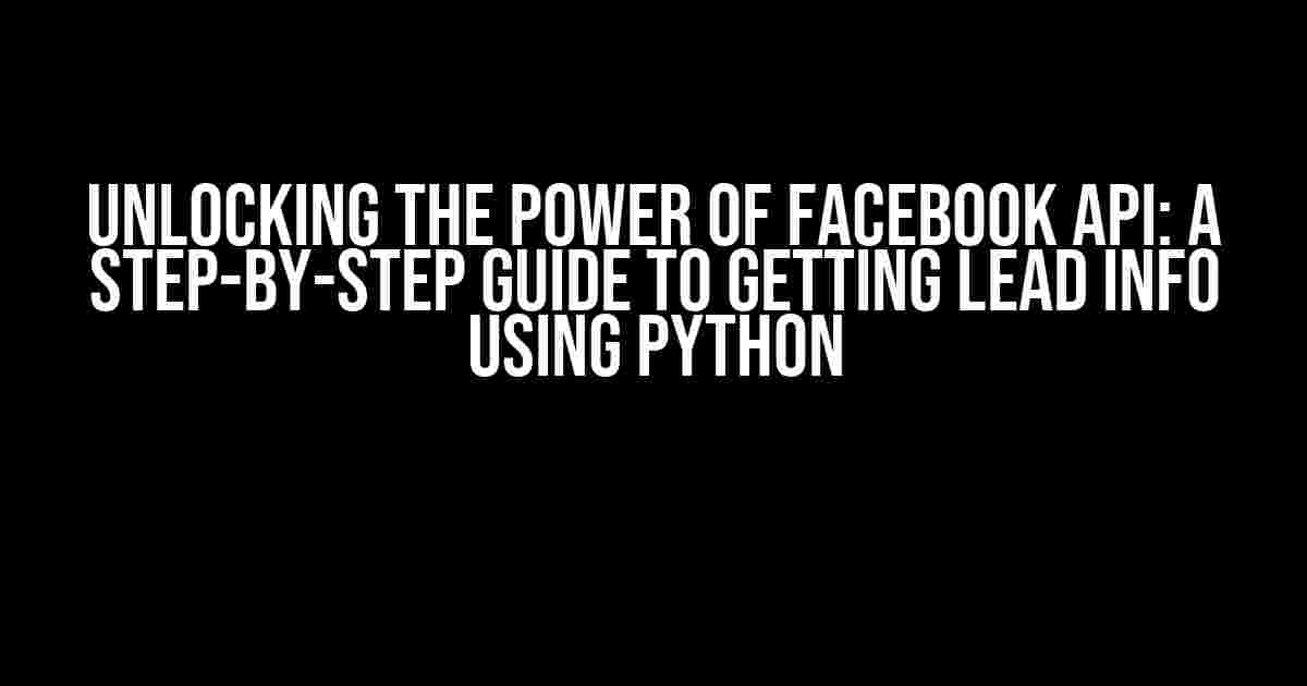 Unlocking the Power of Facebook API: A Step-by-Step Guide to Getting Lead Info using Python