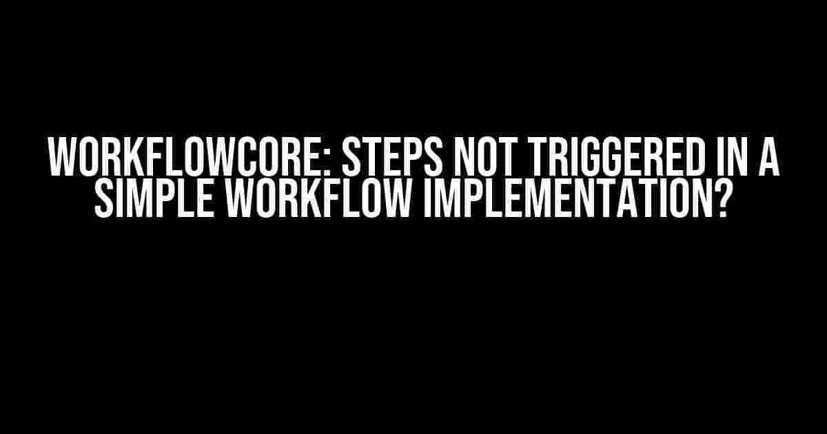 WorkflowCore: Steps Not Triggered in a Simple Workflow Implementation?